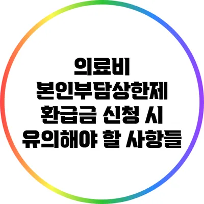 의료비 본인부담상한제 환급금 신청 시 유의해야 할 사항들