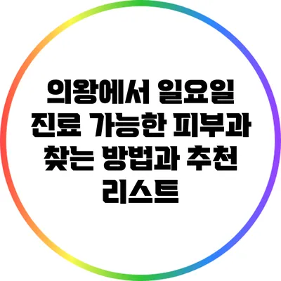 의왕에서 일요일 진료 가능한 피부과 찾는 방법과 추천 리스트