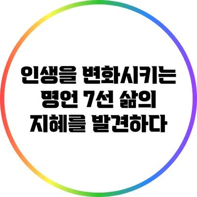 인생을 변화시키는 명언 7선: 삶의 지혜를 발견하다