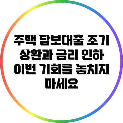 주택 담보대출 조기 상환과 금리 인하: 이번 기회를 놓치지 마세요