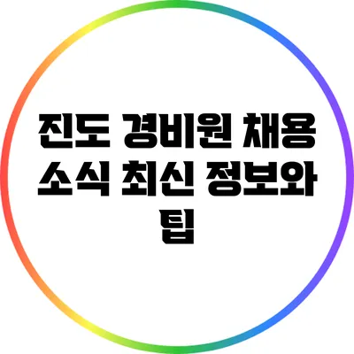 진도 경비원 채용 소식: 최신 정보와 팁