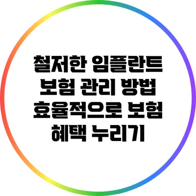 철저한 임플란트 보험 관리 방법: 효율적으로 보험 혜택 누리기