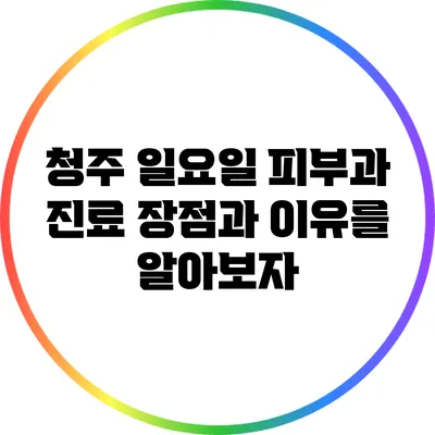 청주 일요일 피부과 진료: 장점과 이유를 알아보자