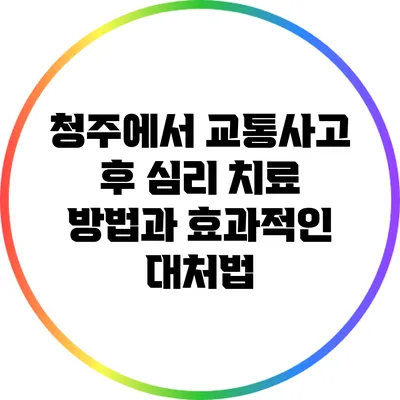 청주에서 교통사고 후 심리 치료 방법과 효과적인 대처법