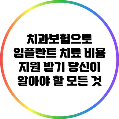 치과보험으로 임플란트 치료 비용 지원 받기: 당신이 알아야 할 모든 것