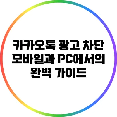 카카오톡 광고 차단: 모바일과 PC에서의 완벽 가이드