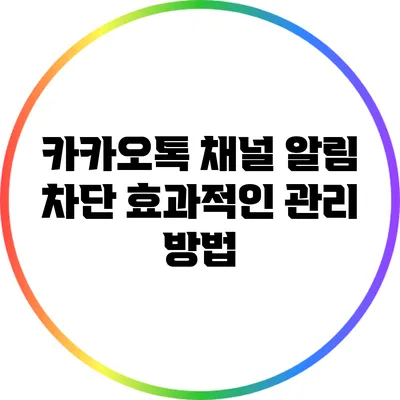 카카오톡 채널 알림 차단: 효과적인 관리 방법