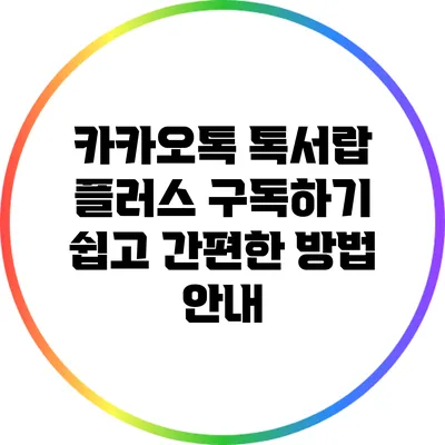 카카오톡 톡서랍 플러스 구독하기: 쉽고 간편한 방법 안내