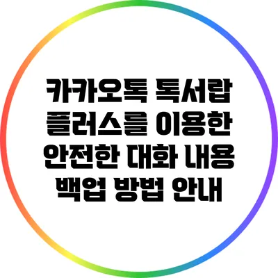 카카오톡 톡서랍 플러스를 이용한 안전한 대화 내용 백업 방법 안내