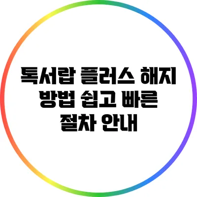 톡서랍 플러스 해지 방법: 쉽고 빠른 절차 안내