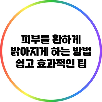 피부를 환하게 밝아지게 하는 방법: 쉽고 효과적인 팁