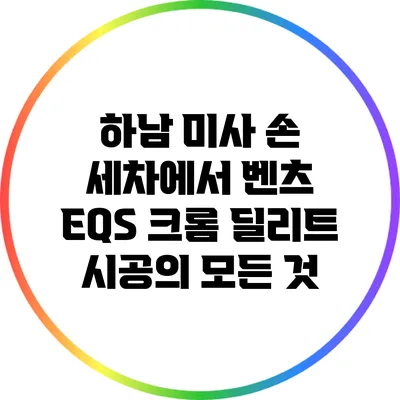 하남 미사 손 세차에서 벤츠 EQS 크롬 딜리트 시공의 모든 것