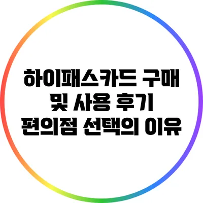하이패스카드 구매 및 사용 후기: 편의점 선택의 이유
