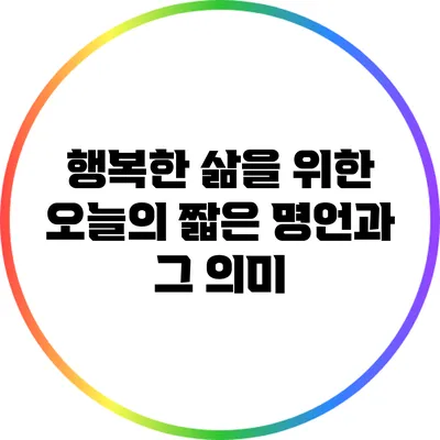 행복한 삶을 위한 오늘의 짧은 명언과 그 의미