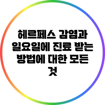 헤르페스 감염과 일요일에 진료 받는 방법에 대한 모든 것