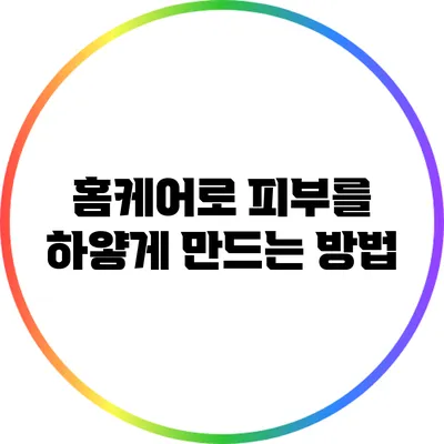 홈케어로 피부를 하얗게 만드는 방법