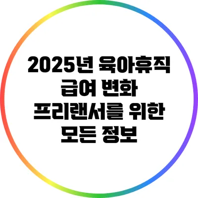 2025년 육아휴직 급여 변화: 프리랜서를 위한 모든 정보