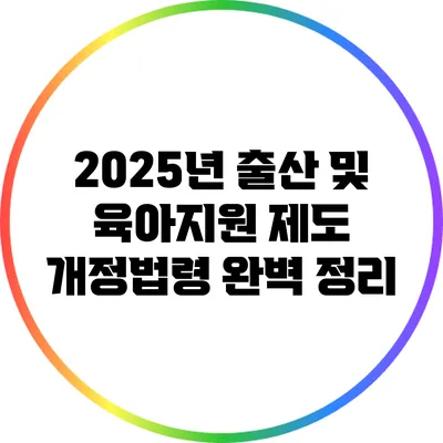 2025년 출산 및 육아지원 제도: 개정법령 완벽 정리
