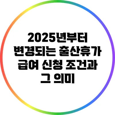 2025년부터 변경되는 출산휴가 급여 신청 조건과 그 의미