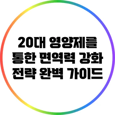 20대 영양제를 통한 면역력 강화 전략 완벽 가이드