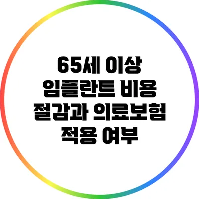 65세 이상 임플란트 비용 절감과 의료보험 적용 여부