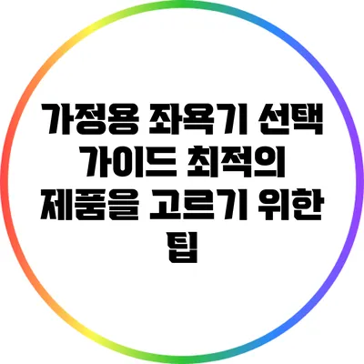 가정용 좌욕기 선택 가이드: 최적의 제품을 고르기 위한 팁