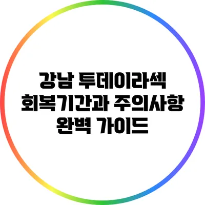 강남 투데이라섹: 회복기간과 주의사항 완벽 가이드