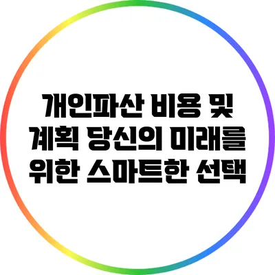 개인파산 비용 및 계획: 당신의 미래를 위한 스마트한 선택