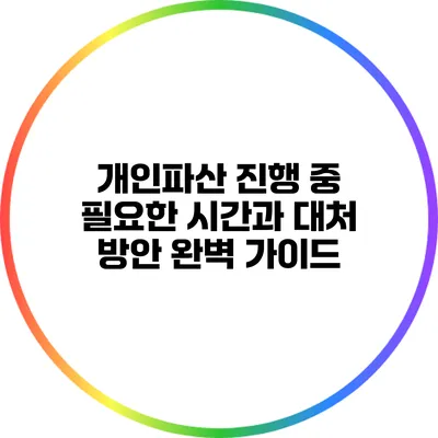 개인파산 진행 중 필요한 시간과 대처 방안 완벽 가이드
