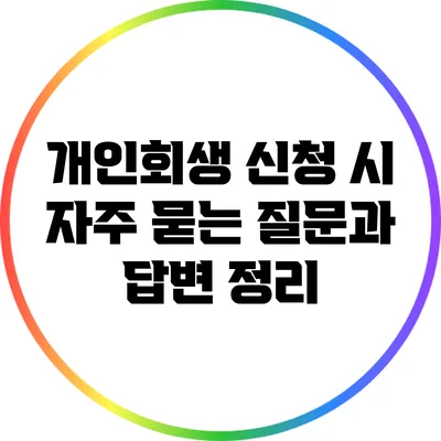개인회생 신청 시 자주 묻는 질문과 답변 정리