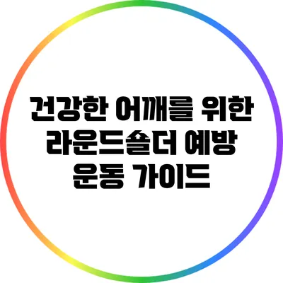건강한 어깨를 위한 라운드숄더 예방 운동 가이드