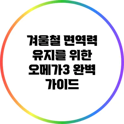 겨울철 면역력 유지를 위한 오메가3 완벽 가이드