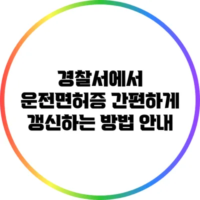 경찰서에서 운전면허증 간편하게 갱신하는 방법 안내