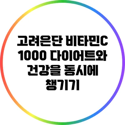 고려은단 비타민C 1000: 다이어트와 건강을 동시에 챙기기