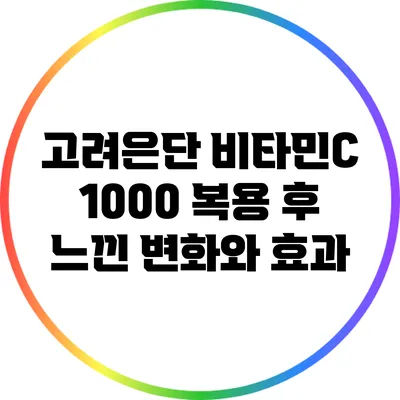 고려은단 비타민C 1000 복용 후 느낀 변화와 효과