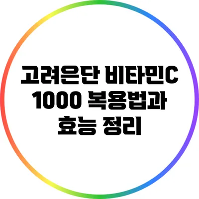 고려은단 비타민C 1000: 복용법과 효능 정리
