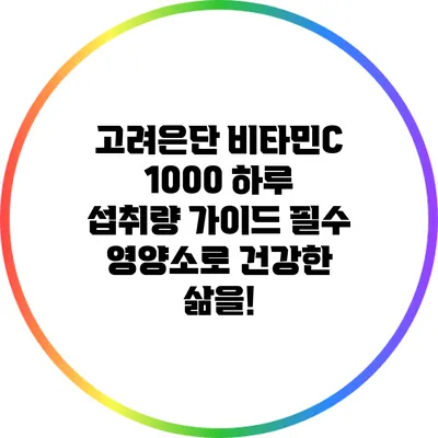 고려은단 비타민C 1000 하루 섭취량 가이드: 필수 영양소로 건강한 삶을!