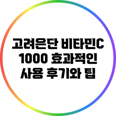 고려은단 비타민C 1000: 효과적인 사용 후기와 팁