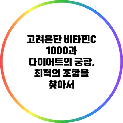 고려은단 비타민C 1000과 다이어트의 궁합, 최적의 조합을 찾아서