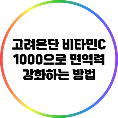 고려은단 비타민C 1000으로 면역력 강화하는 방법