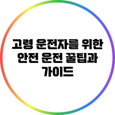 고령 운전자를 위한 안전 운전 꿀팁과 가이드