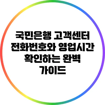 국민은행 고객센터 전화번호와 영업시간 확인하는 완벽 가이드
