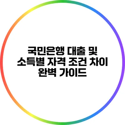 국민은행 대출 및 소득별 자격 조건 차이 완벽 가이드