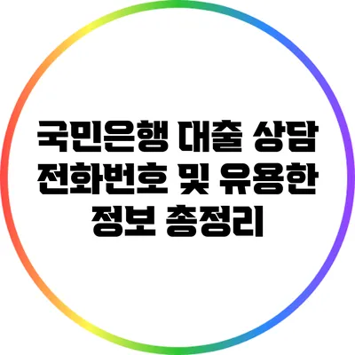 국민은행 대출 상담 전화번호 및 유용한 정보 총정리