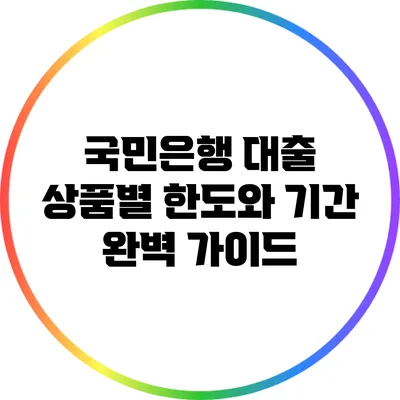 국민은행 대출 상품별 한도와 기간 완벽 가이드