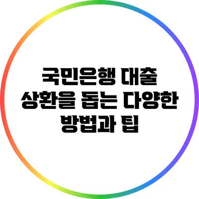 국민은행 대출 상환을 돕는 다양한 방법과 팁