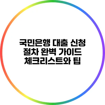 국민은행 대출 신청 절차 완벽 가이드: 체크리스트와 팁