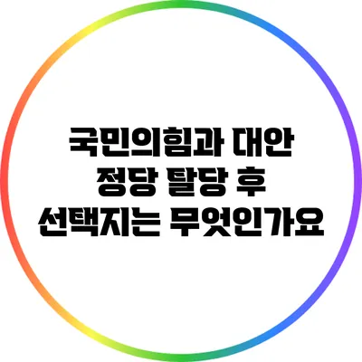 국민의힘과 대안 정당: 탈당 후 선택지는 무엇인가요?