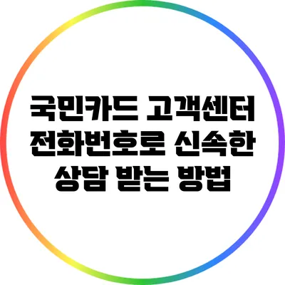 국민카드 고객센터 전화번호로 신속한 상담 받는 방법