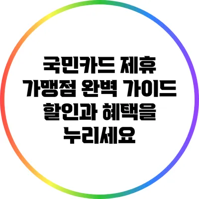 국민카드 제휴 가맹점 완벽 가이드: 할인과 혜택을 누리세요